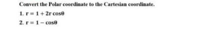 Convert the Polar coordinate to the Cartesian coordinate.
1. r= 1+ 2r cose
2. r=1-cose