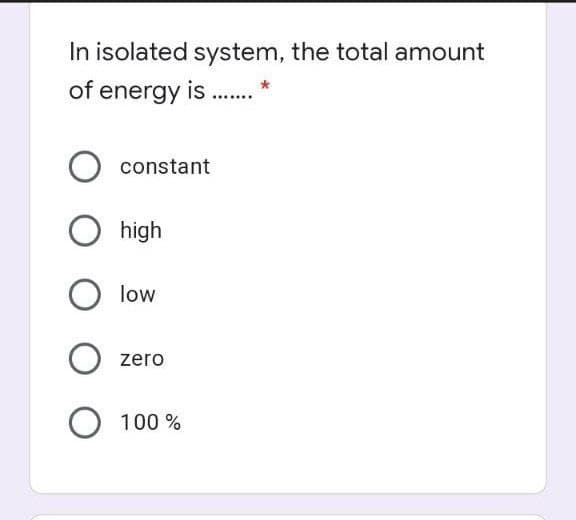 In isolated system, the total amount
of energy is .
constant
O high
low
zero
O 100 %
