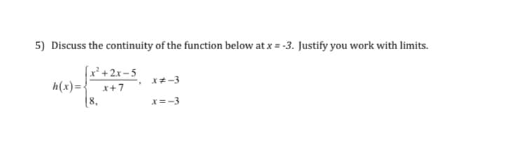 5) Discuss the continuity of the function below at x = -3. Justify you work with limits.
(x'+2x-5
h(x)=.
(8,
x*-3
x+7
x=-3
