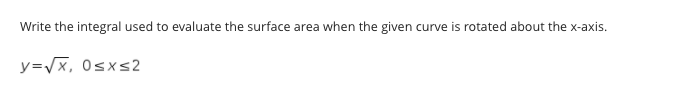 Write the integral used to evaluate the surface area when the given curve is rotated about the x-axis.
y=Vx, 0sxs2
