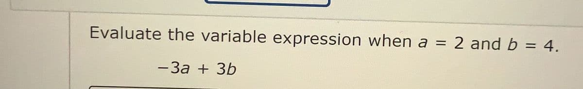 Evaluate the variable expression when a
2 and b = 4.
-3a + 3b
