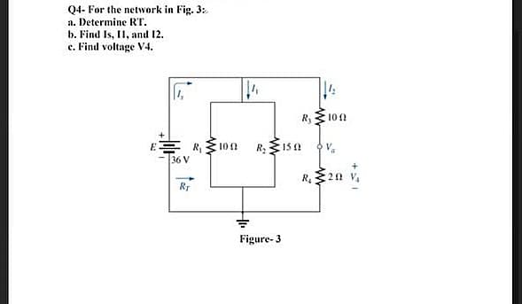 Q4- For the network in Fig. 3:
a. Determine RT.
b. Find Is, I1, and 12.
c. Find voltage V4.
R 100
10 0
36 V
Rr
Figure- 3
