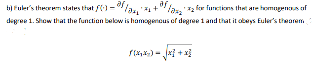 b) Euler's theorem states that f(-) = "/əx, X1 +°"/ax ·x2 for functions that are homogenous of
degree 1. Show that the function below is homogenous of degree 1 and that it obeys Euler's theorem
f(x1x2) = xỉ + x
