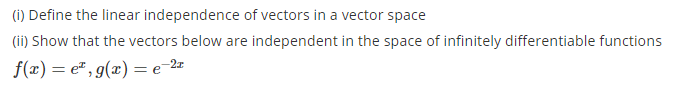 (i) Define the linear independence of vectors in a vector space
(ii) Show that the vectors below are independent in the space of infinitely differentiable functions
f(x) = e" , g(x) = e-2=
