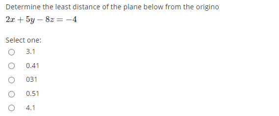 Determine the least distance of the plane below from the origino
2л + 5у — 82 %— -4
Select one:
3.1
0.41
031
0.51
4.1

