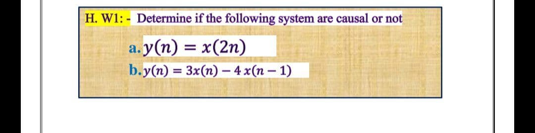 H. W1: - Determine if the following system are causal or not
a.y(n) = x(2n)
b.y(n) %3 Зx(п) -4x(п — 1)
