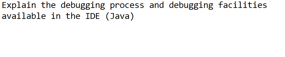 Explain the debugging process and debugging facilities
available in the IDE (Java)
