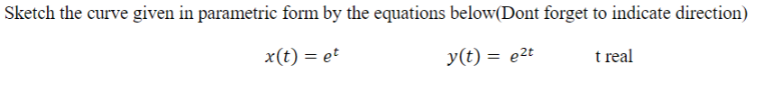 Sketch the curve given in parametric form by the equations below(Dont forget to indicate direction)
x(t) = et
y(t) = e2t
t real
%3D
