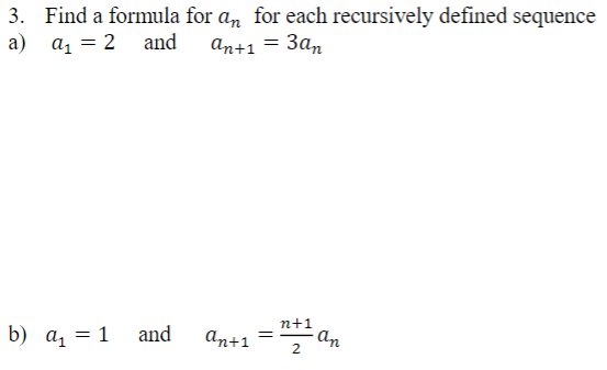 3. Find a formula for an for each recursively defined sequence
an+1 = 3a,
a) az = 2 and
and
n+1
an
b) a, = 1
An+1
2.
