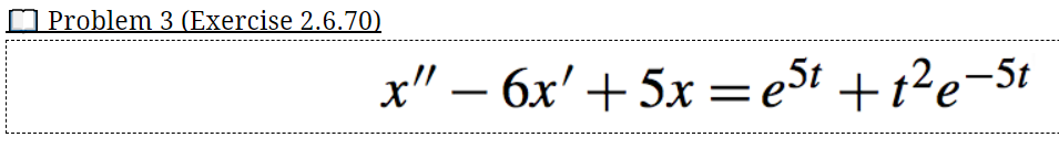 O Problem 3 (Exercise 2.6.70)
x" – 6x'+ 5x = e5t +t?e=5t
