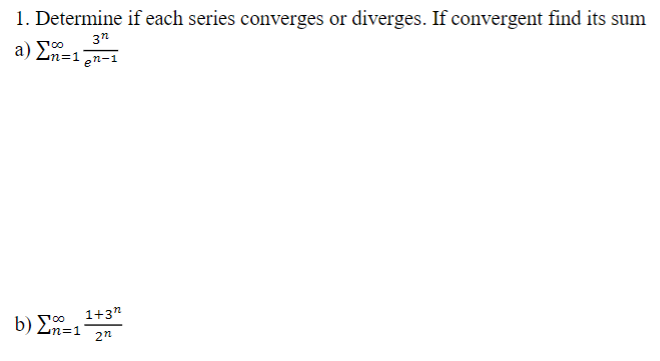 1. Determine if each series converges or diverges. If convergent find its sum
3n
a) En=1en-1
1+3"
b) Σ-
2n
n=1
