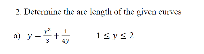 2. Determine the are length of the given curves
a) y=÷+
y³
1
1<ys2
%3D
4у
