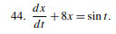 dx
44.
+ 8x = sin t.
%3D
dt
