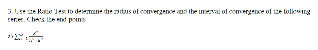 3. Use the Ratio Test to determine the radius of convergence and the interval of convergence of the following
series. Check the end-points
a) Fo
Ln=1 n5. 5"
