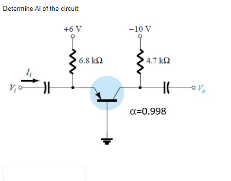 Determine Ai of the circuit:
+6 V
-10 V
6.8 kN
4.7 k2
V; 0
a=0.998
