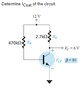Determine ICsat of the circuit.
12 V
2.7k Rc
470k2 Rg
o Vc -6 V
VCE B= 80
