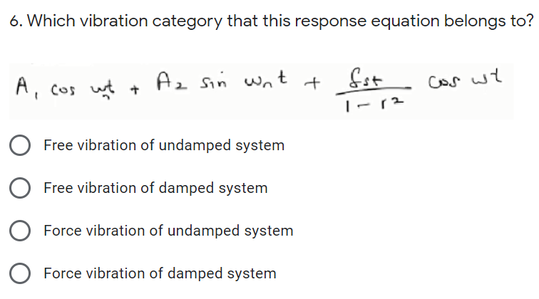 6. Which vibration category that this response equation belongs to?
A, cos ut +
Az sin
wnt +
cos wt
|- 12
Free vibration of undamped system
Free vibration of damped system
Force vibration of undamped system
O Force vibration of damped system
