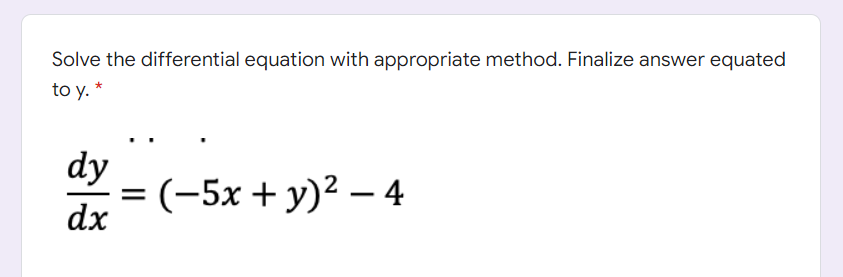 Solve the differential equation with appropriate method. Finalize answer equated
to y. *
dy
3D (-5х + у)2 — 4
dx
