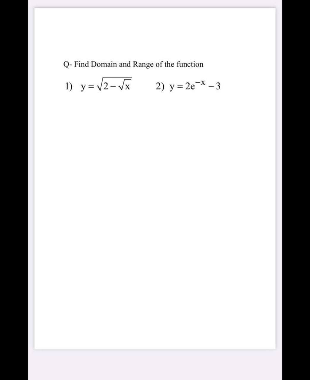 Q- Find Domain and Range of the function
1) y=2- Vx
2) y = 2eX – 3
--
