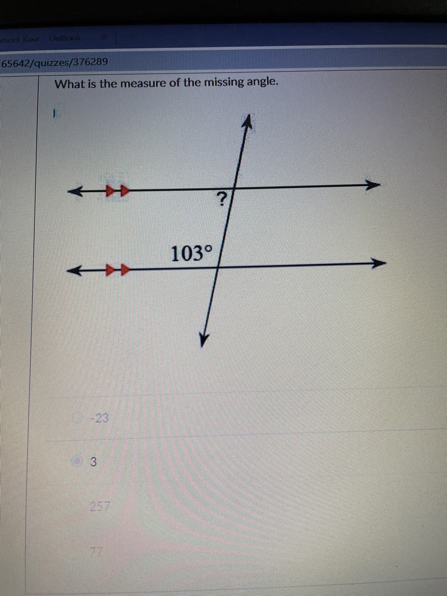 meet Kaur Outlook
65642/quizzes/376289
What is the measure of the missing angle.
103°
-23
257
