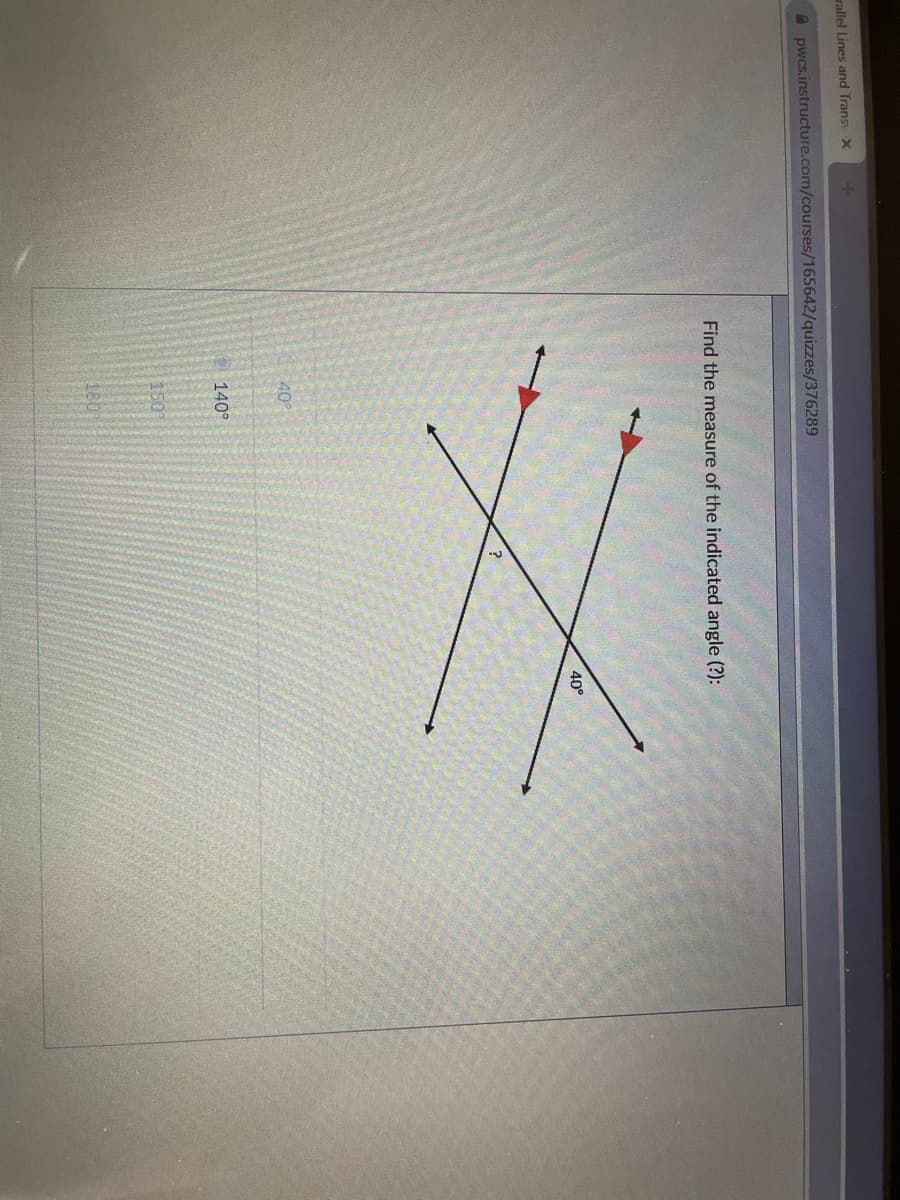 rallel Lines and Trans X
A pwcs.instructure.com/courses/165642/quizzes/376289
Find the measure of the indicated angle (?):
40°
40
O140°
150
180
