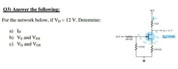 Q3) Answer the following:
18V
For the network below, if Vp = 12 V. Determine:
a) Ip
O Vo 12 V
b) Vs and VpS
12 V w
680 k2
V Inss 8mA
c) VG and VGS
0.68 k2
