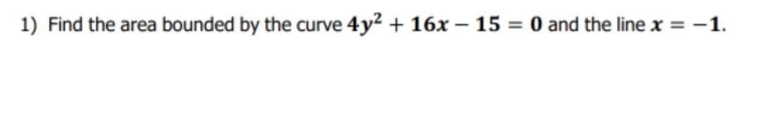 1) Find the area bounded by the curve 4y² + 16x – 15 = 0 and the line x = -1.
%3D
