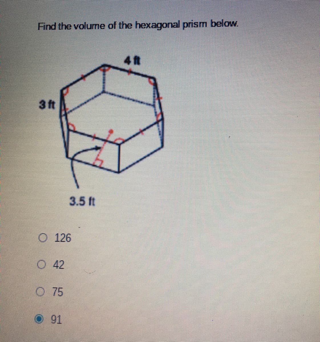Find the volume of the hexagonal prism below.
4 t
3ft
3.5 ft
O 126
0 42
O 75
91
