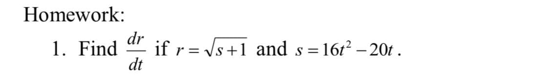 Homework:
1. Find
dr
dt
if r = √s+1 and s=16t² - 20t.