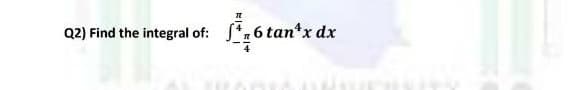 Q2) Find the integral of:
6 tan*x dx

