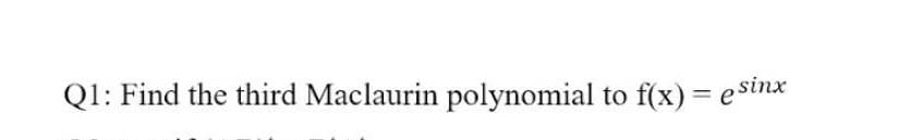Q1: Find the third Maclaurin polynomial to f(x) = e sinx