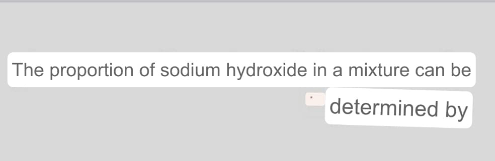 The proportion of sodium hydroxide in a mixture can be
determined by
