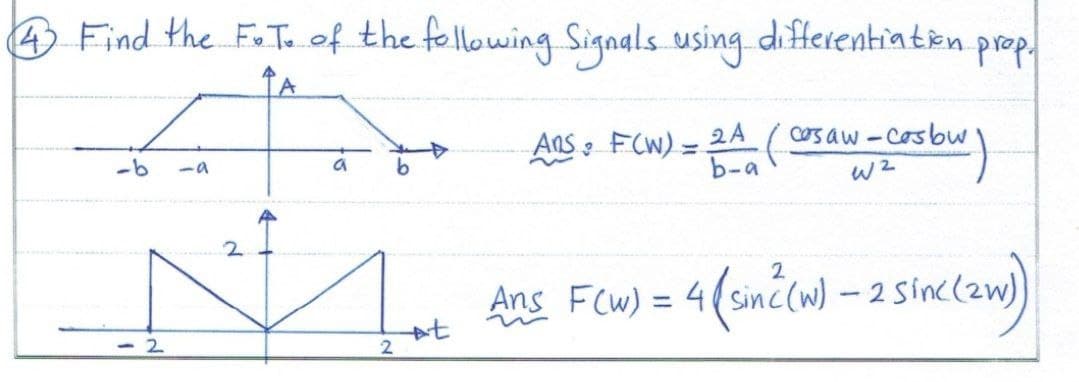 4 Find the F.T. of the following Signals using differentiation prop.
(casaw-cosbw
W2
-2
2.
a b
2
Ans FCW) - 2A
3
b-a
-Casbur)
2
Ans FCw) = 4(sin(w) - 2 sinc(zw)