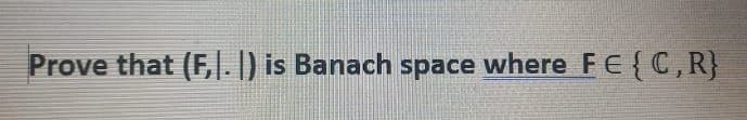 Prove that (F,. ) is Banach space where FE{C, R}