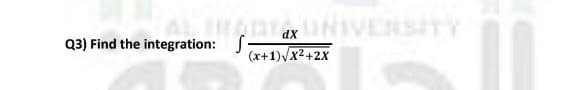 urenNIVERSITY
dX
Q3) Find the integration: S
(x+1)/x2+2x
