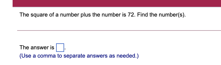 The square of a number plus the number is 72. Find the number(s).
The answer is
(Use a comma to separate answers as needed.)
