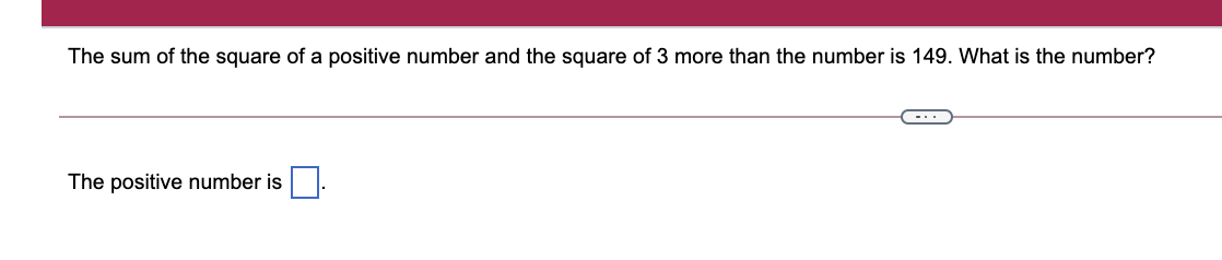 The sum of the square of a positive number and the square of 3 more than the number is 149. What is the number?
-..
The positive number is
