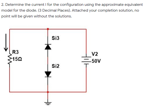 2. Determine the current I for the configuration using the approximate equivalent
model for the diode. (3 Decimal Places). Attached your completion solution, no
point will be given without the solutions.
Si3
R3
V2
150
50V
Si2
