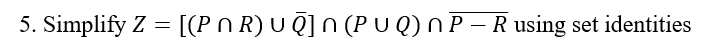 5. Simplify Z = [(P N R) U Ā] N (P U Q) n P – R using set identities