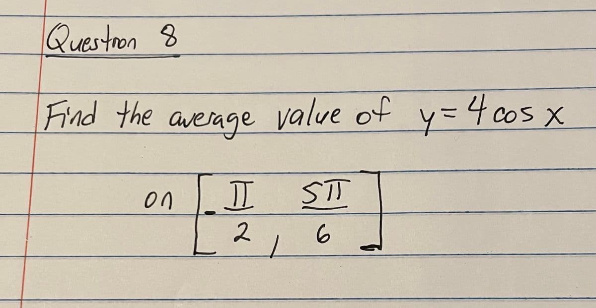 Question 8
Find the average value of y = 4 cos x
I
2
on
STT
6