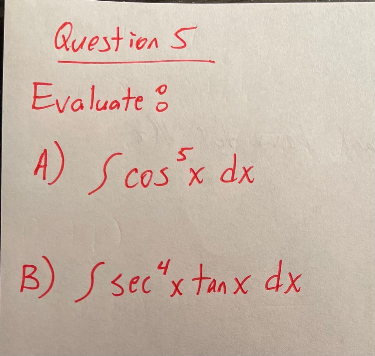 Question S
Evaluate
A) Scos³x dx
O
4
B) Ssecx tanx dx