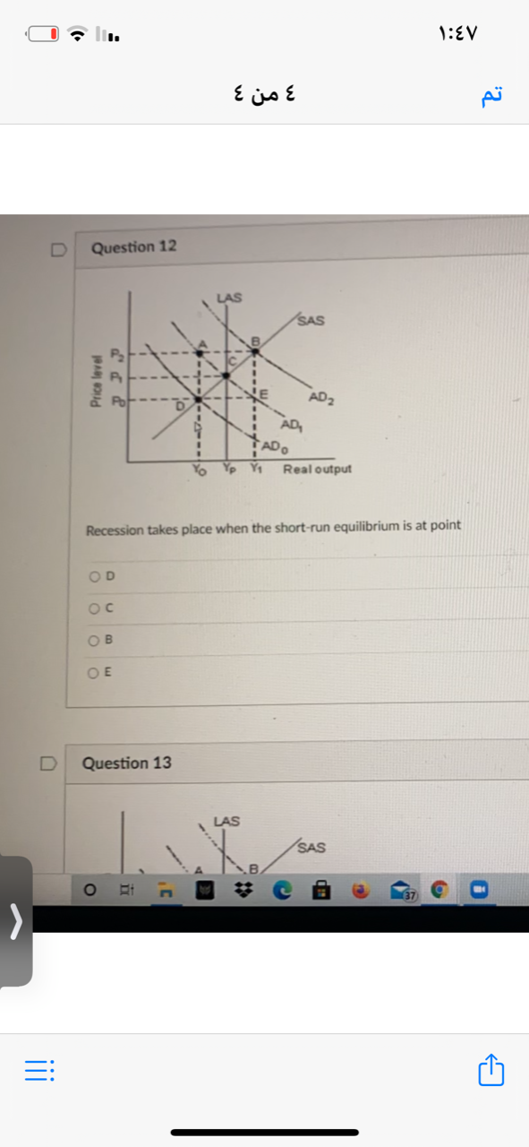 1:EV
و من 4
Question 12
LAS
SAS
P2
AD2
AD,
AD
0 Yp Y1
Real output
Recession takes place when the short-run equilibrium is at point
OD
OB
OE
D
Question 13
LAS
SAS
=:
Price level
iii
