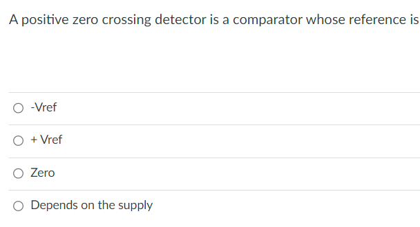 A positive zero crossing detector is a comparator whose reference is
-Vref
+ Vref
Zero
O Depends on the supply