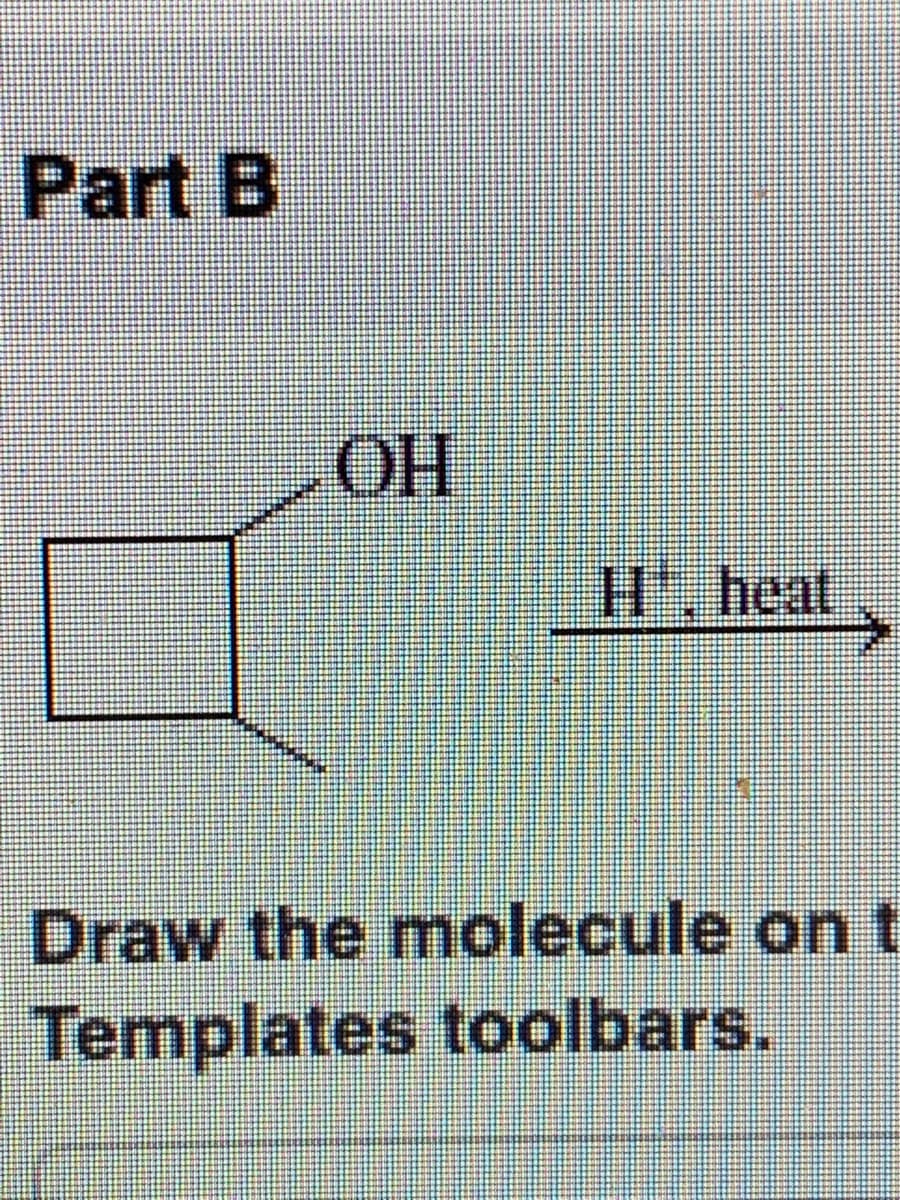 Part B
OH
H. heat
Draw the molecule on t
Templates toolbars.
