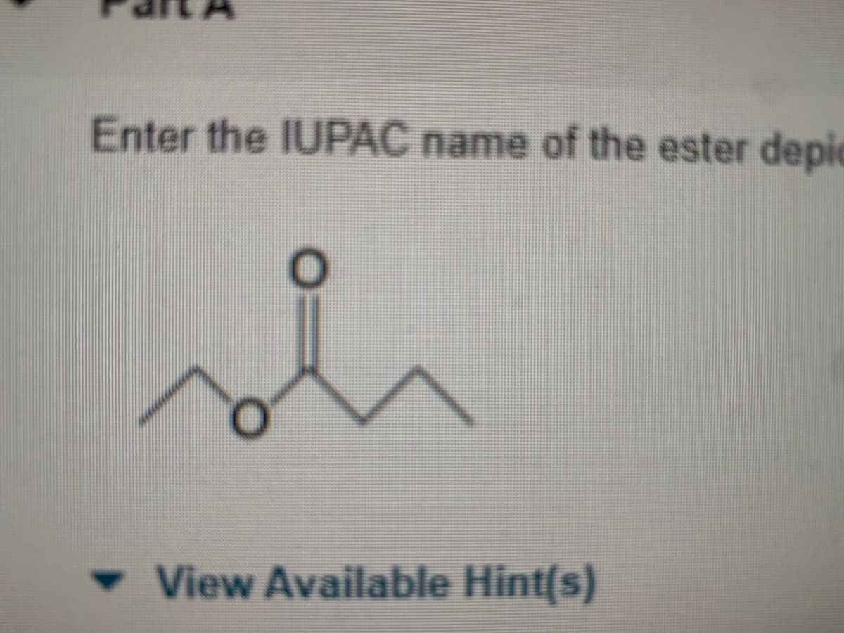 Enter the IUPAC name of the ester depic
- View Available Hint(s)

