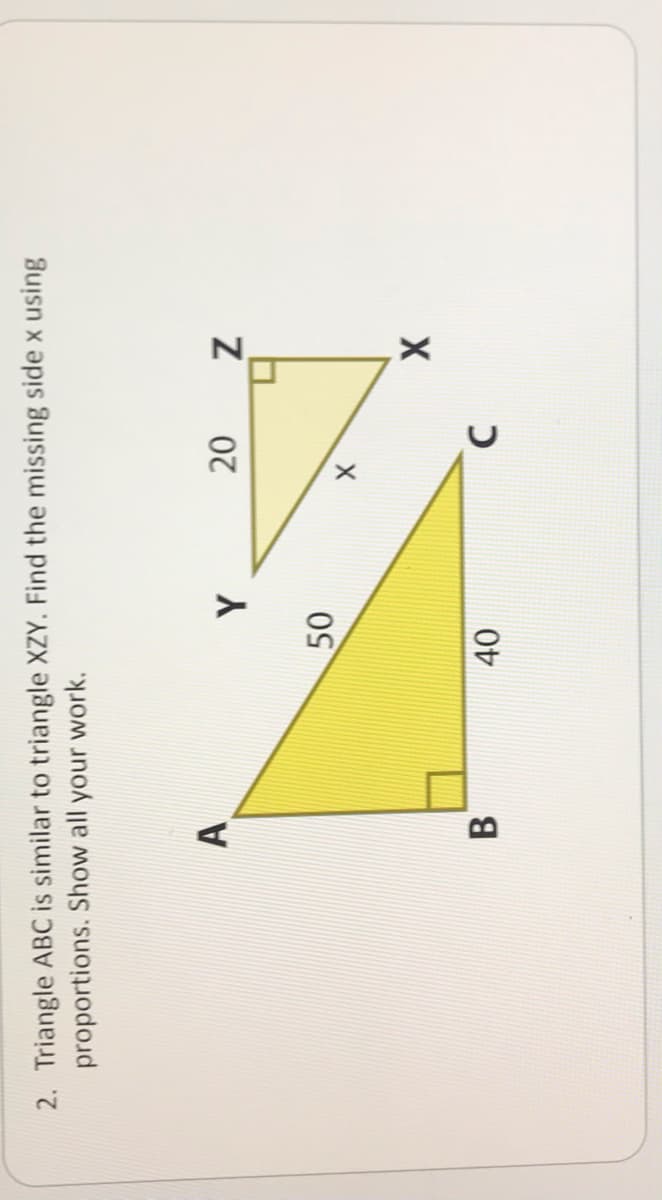 20
40
2. Triangle ABC is similar to triangle XZY. Find the missing side x using
proportions. Show all your work.
B.
