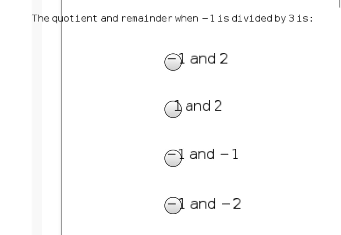 The quotient and remainder when -1is divided by 3 is:
A and 2
and 2
and – 1
and -2
