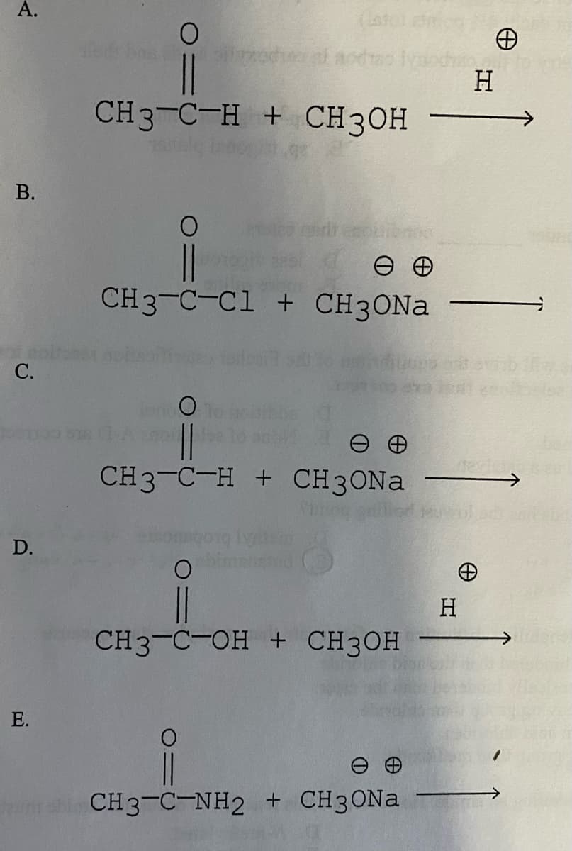 А.
(latol n
H
CH3-C-H + CH3OH
В.
CH3-C-Cl + CH3ONA
С.
CH3-C-H + CH3ONA
D.
H
CH3-C-OH + CH3OH
E.
CH3-C-NH2 + CH3ONA
A.
