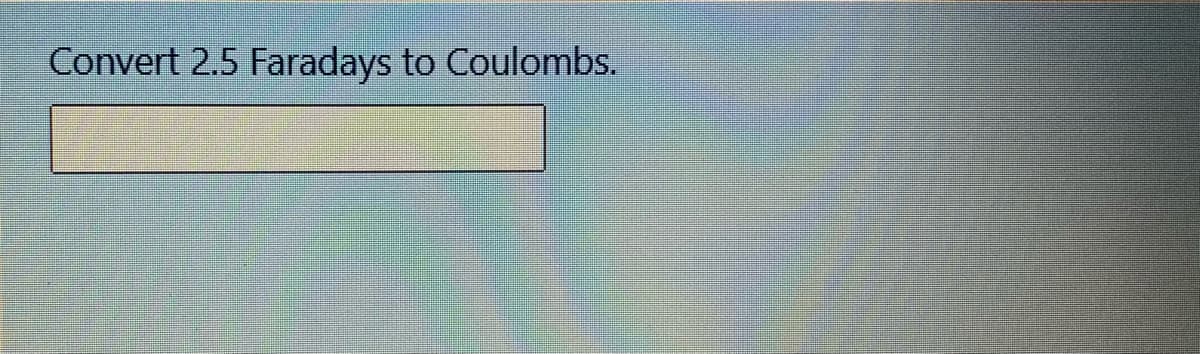 Convert 2.5 Faradays to Coulombs.
