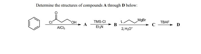 Determine the structures of compounds A through D below:
TMS-CI
MgBr
ТВАF
EtgN
B
2. H3O*
AICI,
